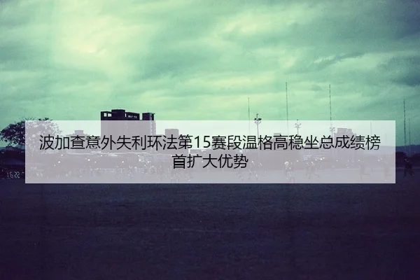 bo-jia-cha-yi-wai-shi-li-huan-fa-di-sai-duan-wen-ge-gao-wen-zuo-zong-cheng-ji-bang-shou-kuo-da-you-shi-2-549.jpg