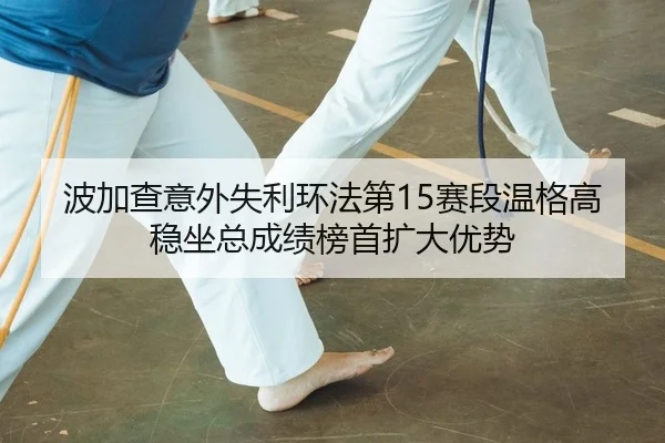 波加查意外失利环法第15赛段温格高稳坐总成绩榜首扩大优势