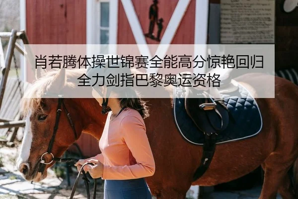 肖若腾体操世锦赛全能高分惊艳回归 全力剑指巴黎奥运资格 - Kaiyuan Card Game