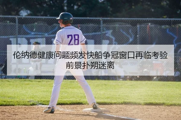 伦纳德健康问题频发快船争冠窗口再临考验前景扑朔迷离 | KY