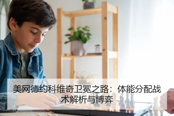 美网德约科维奇卫冕之路：体能分配战术解析与博弈 - Kaiyuan Card Game